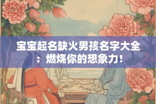 宝宝起名缺火男孩名字大全：燃烧你的想象力！