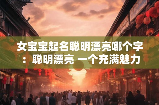 女宝宝起名聪明漂亮哪个字 ：聪明漂亮 一个充满魅力的名字