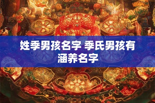 姓季男孩名字 季氏男孩有涵养名字 姓季男孩名字 季氏男孩有涵养名字