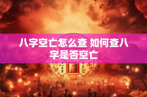 八字空亡怎么查 如何查八字是否空亡