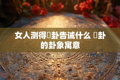 女人测得姤卦告诫什么 姤卦的卦象寓意