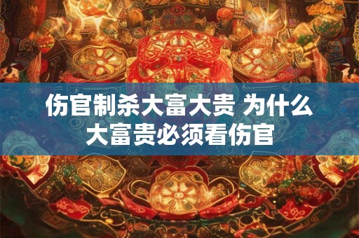 详细阅读:伤官制杀大富大贵 为什么大富贵必须看伤官 伤官制杀大富大贵 为什么大富贵必须看伤官