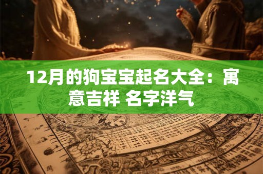 12月的狗宝宝起名大全：寓意吉祥 名字洋气