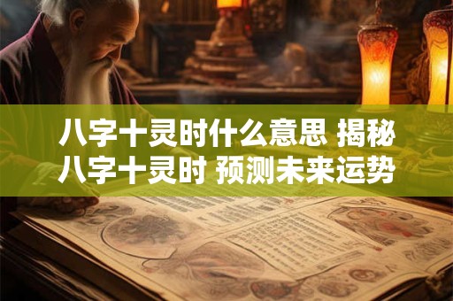 八字十灵时什么意思 揭秘八字十灵时 预测未来运势走向！