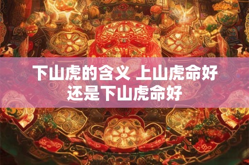 下山虎的含义 上山虎命好还是下山虎命好