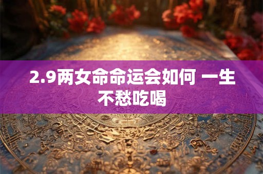 2.9两女命命运会如何 一生不愁吃喝