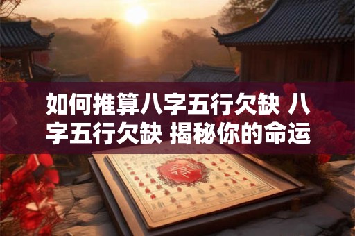 如何推算八字五行欠缺 八字五行欠缺 揭秘你的命运密码！