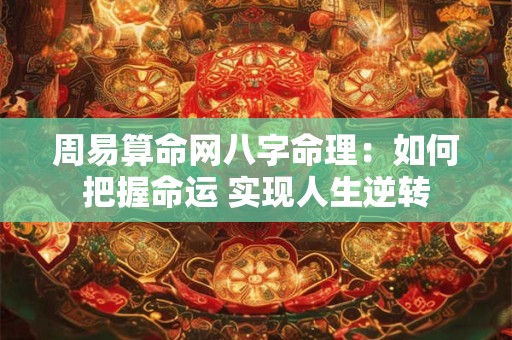 周易算命网八字命理：如何把握命运 实现人生逆转