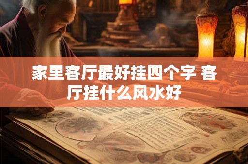 家里客厅最好挂四个字 客厅挂什么风水好