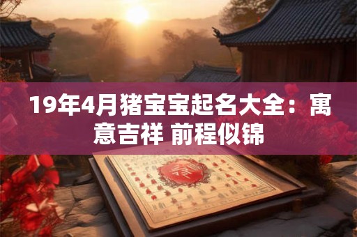 19年4月猪宝宝起名大全：寓意吉祥 前程似锦