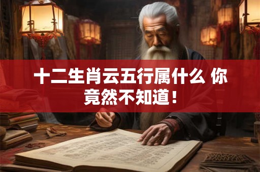 十二生肖云五行属什么 你竟然不知道！