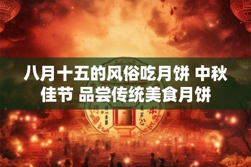 八月十五的风俗吃月饼 中秋佳节 品尝传统美食月饼