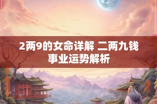 2两9的女命详解 二两九钱事业运势解析
