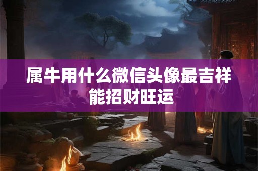 属牛用什么微信头像最吉祥 能招财旺运