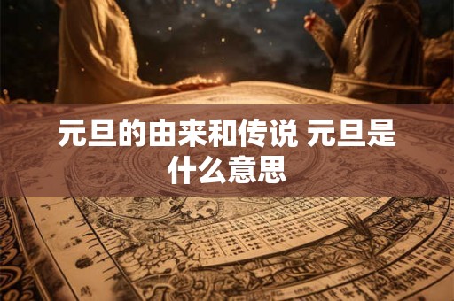详细阅读:元旦的由来和传说 元旦是什么意思 元旦的由来和传说 元旦是什么意思