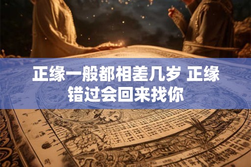 正缘一般都相差几岁 正缘错过会回来找你