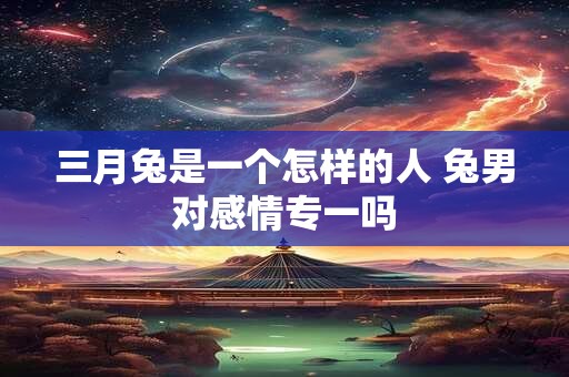 三月兔是一个怎样的人 兔男对感情专一吗
