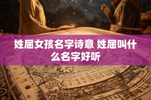 姓屈女孩名字诗意 姓屈叫什么名字好听