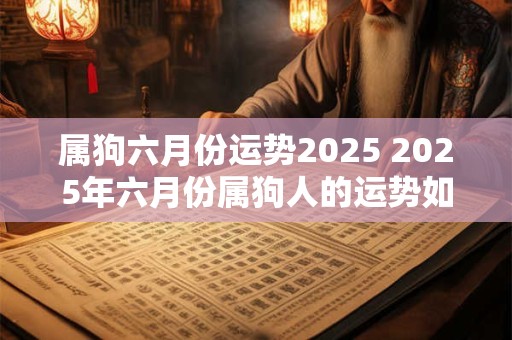 属狗六月份运势2025 2025年六月份属狗人的运势如何