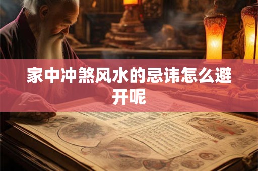 家中冲煞风水的忌讳怎么避开呢