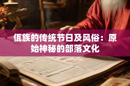佤族的传统节日及风俗：原始神秘的部落文化
