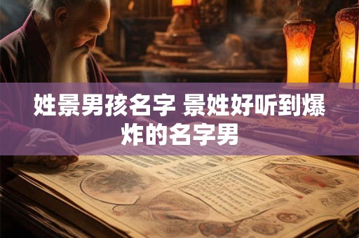 姓景男孩名字 景姓好听到爆炸的名字男