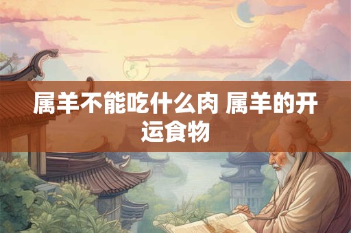属羊不能吃什么肉 属羊的开运食物