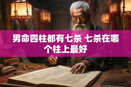 男命四柱都有七杀 七杀在哪个柱上最好