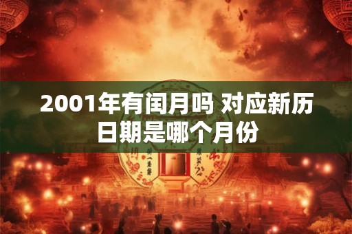 2001年有闰月吗 对应新历日期是哪个月份