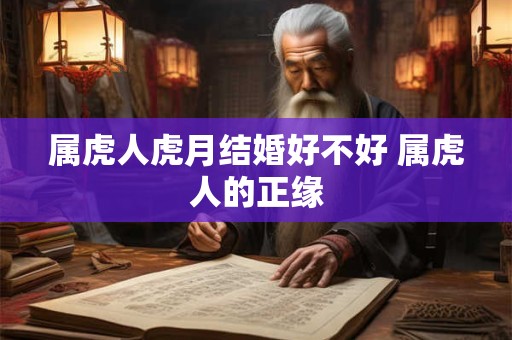 属虎人虎月结婚好不好 属虎人的正缘