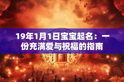 详细阅读:19年1月1日宝宝起名:一份充满爱与祝福的指南 19年1月1日宝宝起名:一份充满爱与祝福的指南