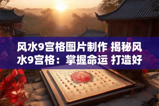 风水9宫格图片制作 揭秘风水9宫格：掌握命运 打造好运！