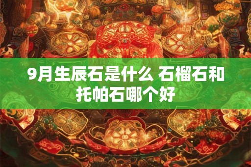 9月生辰石是什么 石榴石和托帕石哪个好