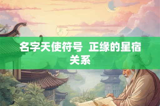 名字天使符号  正缘的星宿关系