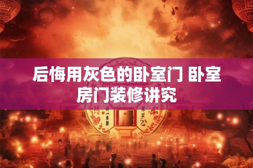 后悔用灰色的卧室门 卧室房门装修讲究