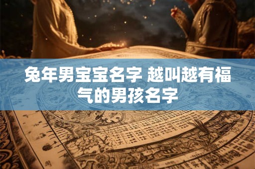 兔年男宝宝名字 越叫越有福气的男孩名字