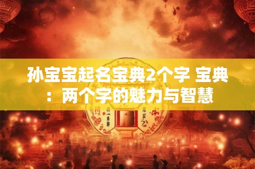 孙宝宝起名宝典2个字 宝典：两个字的魅力与智慧