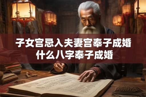 子女宫忌入夫妻宫奉子成婚 什么八字奉子成婚