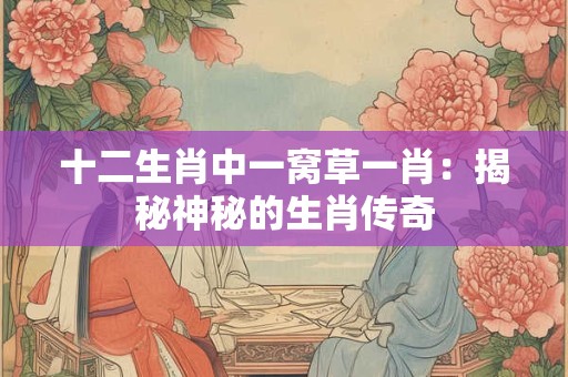 十二生肖中一窝草一肖：揭秘神秘的生肖传奇