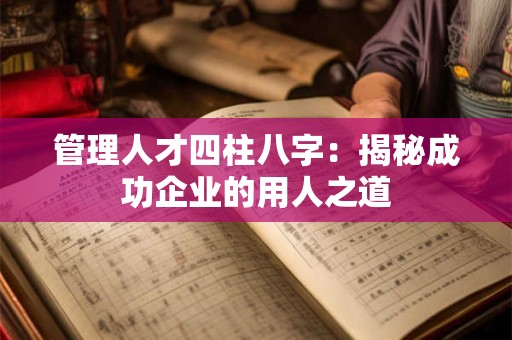 管理人才四柱八字：揭秘成功企业的用人之道