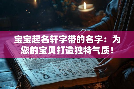 宝宝起名轩字带的名字：为您的宝贝打造独特气质！