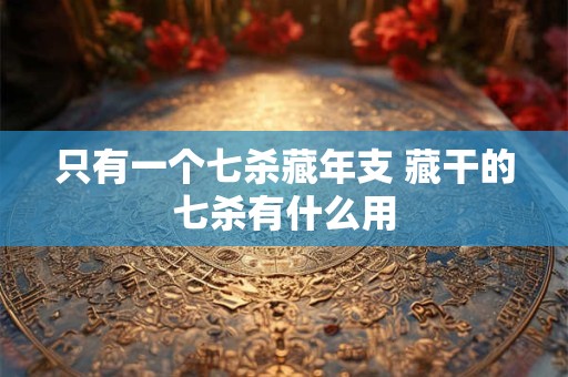 只有一个七杀藏年支 藏干的七杀有什么用