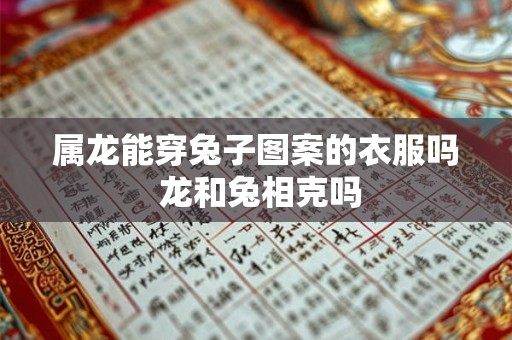 属龙能穿兔子图案的衣服吗 龙和兔相克吗