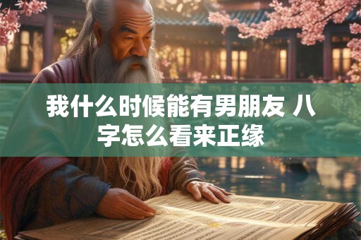 我什么时候能有男朋友 八字怎么看来正缘