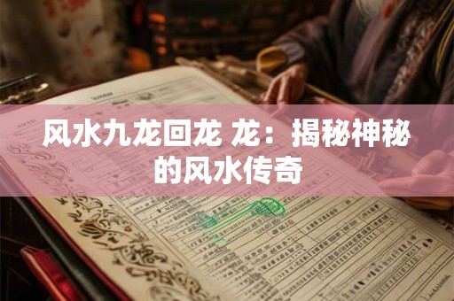 风水九龙回龙 龙:揭秘神秘的风水传奇 风水九龙回龙 龙:揭秘神秘的风水传奇
