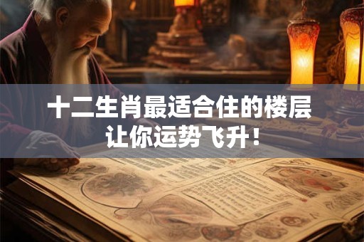 十二生肖最适合住的楼层 让你运势飞升！