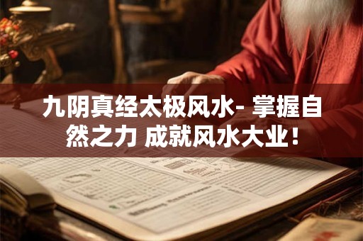 详细阅读:九阴真经太极风水- 掌握自然之力 成就风水大业! 九阴真经太极风水- 掌握自然之力 成就风水大业!