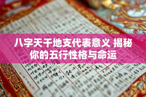 八字天干地支代表意义 揭秘你的五行性格与命运