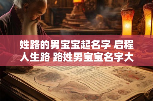 姓路的男宝宝起名字 启程人生路 路姓男宝宝名字大公开！