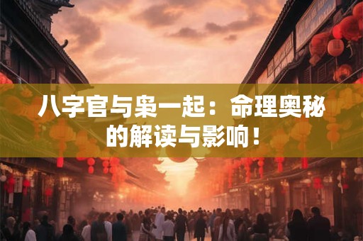 八字官与枭一起：命理奥秘的解读与影响！